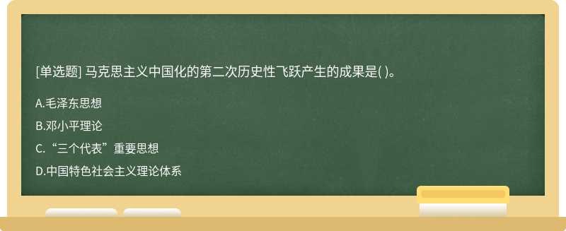 马克思主义中国化的第二次历史性飞跃产生的成果是（)。  A．毛泽东思想  B．邓小平理论  C．“三个代表”重要思