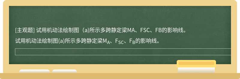 试用机动法绘制图（a)所示多跨静定梁MA、FSC、FB的影响线。