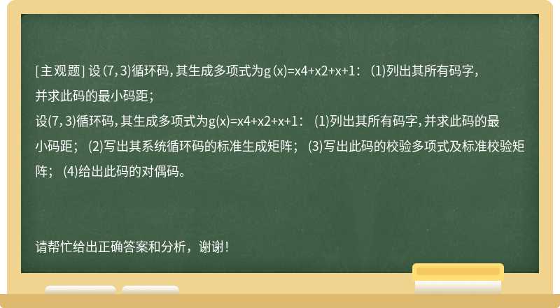 设（7，3)循环码，其生成多项式为g（x)=x4+x2+x+1： （1)列出其所有码字，并求此码的最小码距；