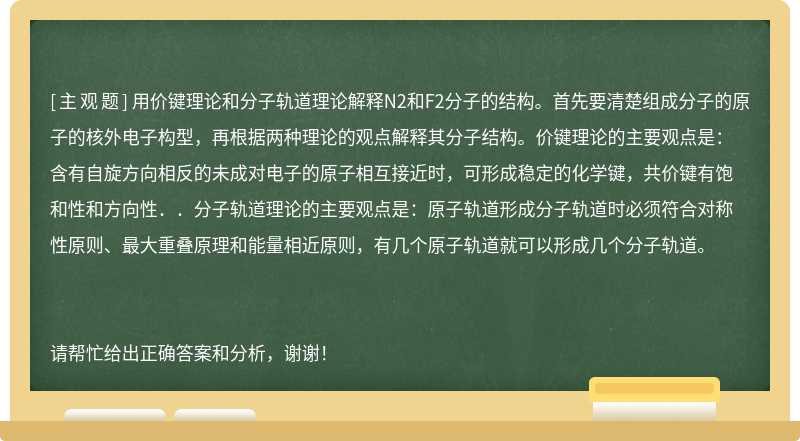 用价键理论和分子轨道理论解释N2和F2分子的结构。首先要清楚组成分子的原子的核外电子构型，再根据