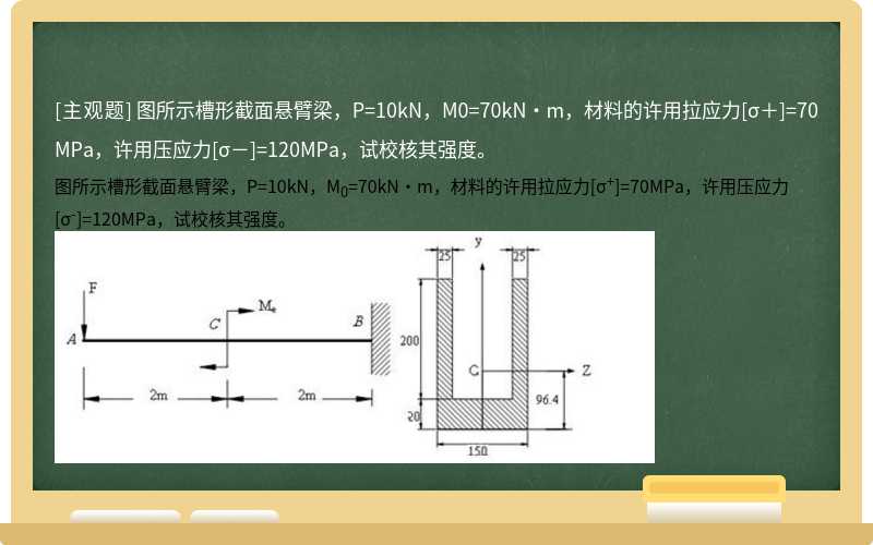 图所示槽形截面悬臂梁，P=10kN，M0=70kN·m，材料的许用拉应力[σ＋]=70MPa，许用压应力[σ－]=120MPa，试校核其强度。