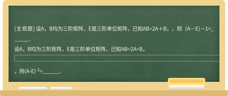 设A，B均为三阶矩阵，E是三阶单位矩阵，已知AB=2A＋B，，则（A－E)－1=______．