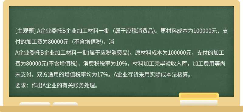 A企业委托B企业加工材料一批（属于应税消费品)。原材料成本为100000元，支付的加工费为80000元（不含增值税)，消