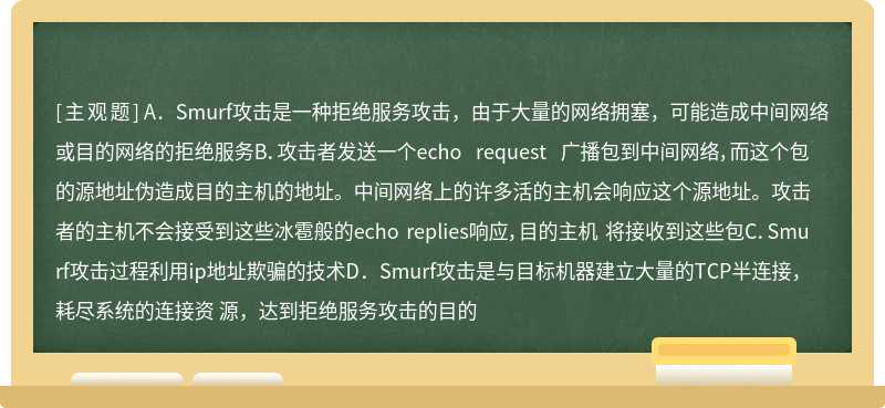 关于smurf攻击 描述不正确的是下面哪一项__A Smurf攻击是一种拒绝服务攻击 由于大量的网（）