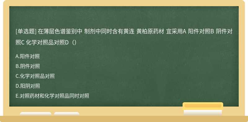 在薄层色谱鉴别中 制剂中同时含有黄连 黄柏原药材 宜采用A 阳件对照B 阴件对照C 化学对照品对照D（）