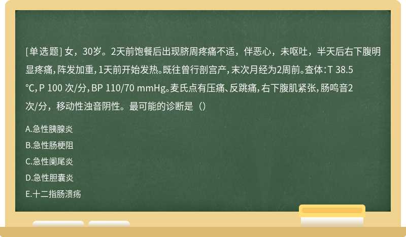 女，30岁。2天前饱餐后出现脐周疼痛不适，伴恶心，未呕吐，半天后右下腹明显疼痛，阵发加重，1天前开始发热。既往曾行剖宫产，末次月经为2周前。查体：T 38.5℃，P 100 次/分，BP 110/70 mmHg。麦氏点有压痛、反跳痛，右下腹肌紧张，肠鸣音2次/分，移动性浊音阴性。最可能的诊断是（）