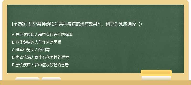 研究某种药物对某种疾病的治疗效果时，研究对象应选择（）