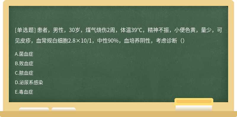 患者，男性，30岁，煤气烧伤2周，体温39℃，精神不振，小便色黄，量少，可见皮疹，血常规白细胞2.8×10/1，中性90%，血培养阴性，考虑诊断（）