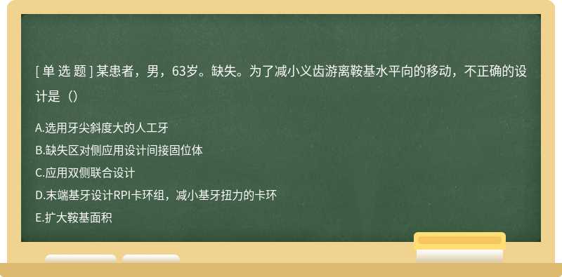 某患者，男，63岁。缺失。为了减小义齿游离鞍基水平向的移动，不正确的设计是（）