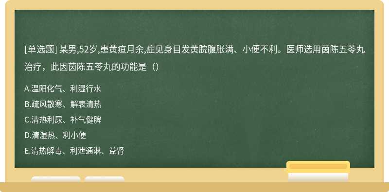 某男,52岁,患黄疸月余,症见身目发黄脘腹胀满、小便不利。医师选用茵陈五苓丸治疗，此因茵陈五苓丸的功能是（）