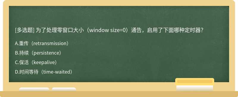 为了处理零窗口大小（window size=0）通告，启用了下面哪种定时器？