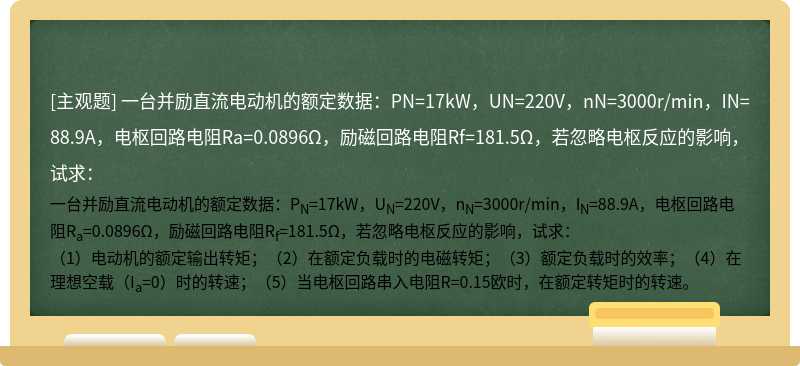 一台并励直流电动机的额定数据：PN=17kW，UN=220V，nN=3000r/min，IN=88.9A，电枢回路电阻Ra=0.0896Ω，励磁回路电阻Rf=181.5Ω，若忽略电枢反应的影响，试求：
