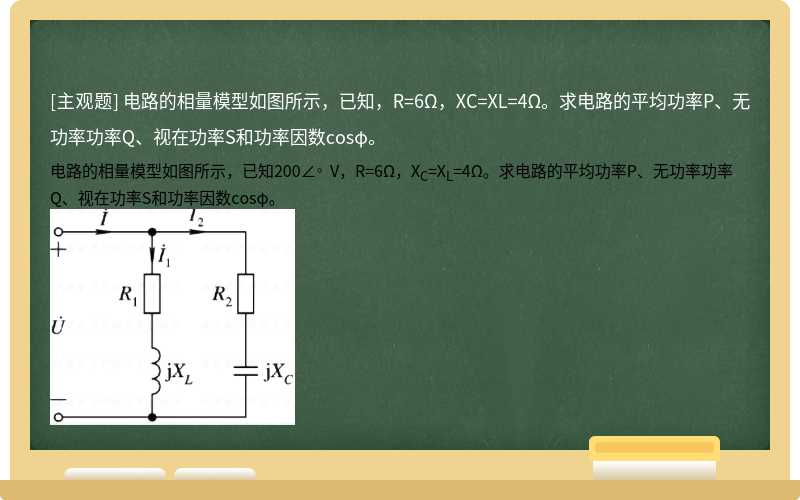 电路的相量模型如图所示，已知，R=6Ω，XC=XL=4Ω。求电路的平均功率P、无功率功率Q、视在功率S和功率因数cosφ。