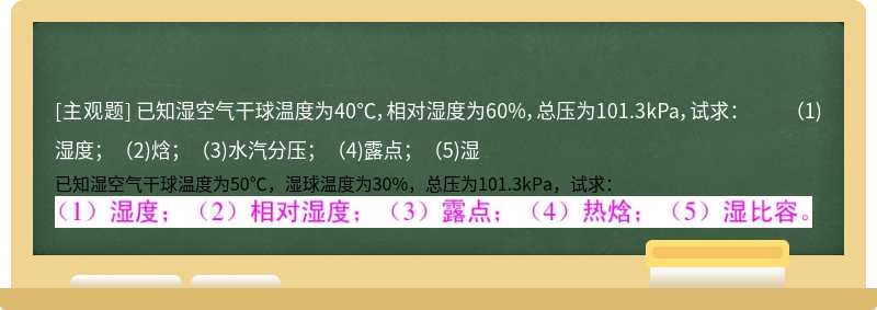 已知湿空气干球温度为40℃，相对湿度为60%，总压为101.3kPa，试求：   （1)湿度；（2)焓；（3)水汽分压；（4)露点；（5)湿