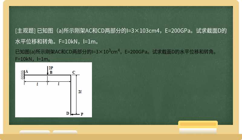 已知图（a)所示刚架AC和CD两部分的I=3×103cm4，E=200GPa。试求截面D的水平位移和转角。F=10kN，l=1m。