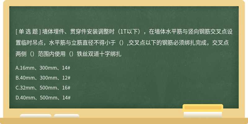 墙体埋件、贯穿件安装调整时（1T以下），在墙体水平筋与竖向钢筋交叉点设置临时吊点，水平筋与立筋直径不得小于（）,交叉点以下的钢筋必须绑扎完成，交叉点两侧（）范围内使用（）铁丝双道十字绑扎