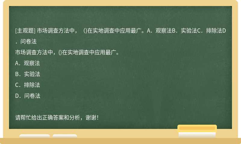 市场调查方法中，（)在实地调查中应用最广。A．观察法B．实验法C．排除法D．问卷法