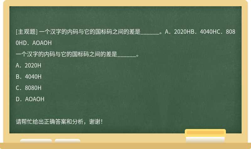 一个汉字的内码与它的国标码之间的差是______。A．2020HB．4040HC．8080HD．AOAOH