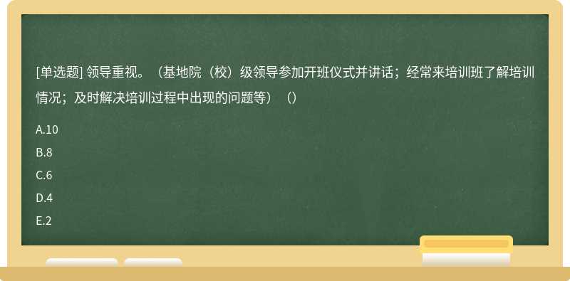 领导重视。（基地院（校）级领导参加开班仪式并讲话；经常来培训班了解培训情况；及时解决培训过程中出现的问题等）（）