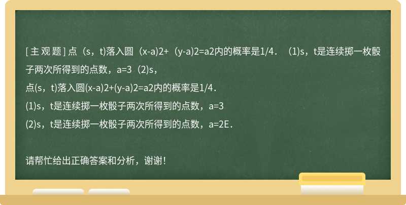 点（s，t)落入圆（x-a)2+（y-a)2=a2内的概率是1/4．（1)s，t是连续掷一枚骰子两次所得到的点数，a=3（2)s，