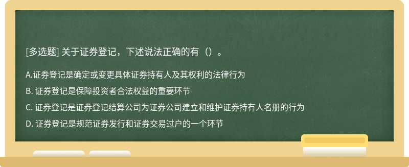 关于证券登记，下述说法正确的有（）。 A. 证券登记是确定或变更具体证券持有人及其权利的法律行