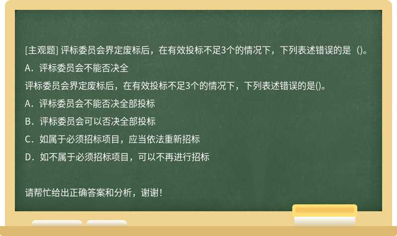 评标委员会界定废标后，在有效投标不足3个的情况下，下列表述错误的是（)。A．评标委员会不能否决全