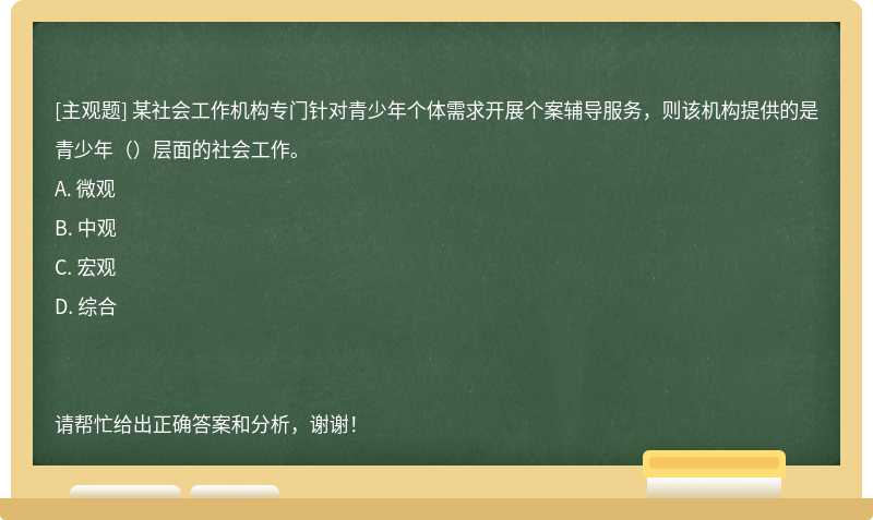 某社会工作机构专门针对青少年个体需求开展个案辅导服务，则该机构提供的是青少年（）层面的社会