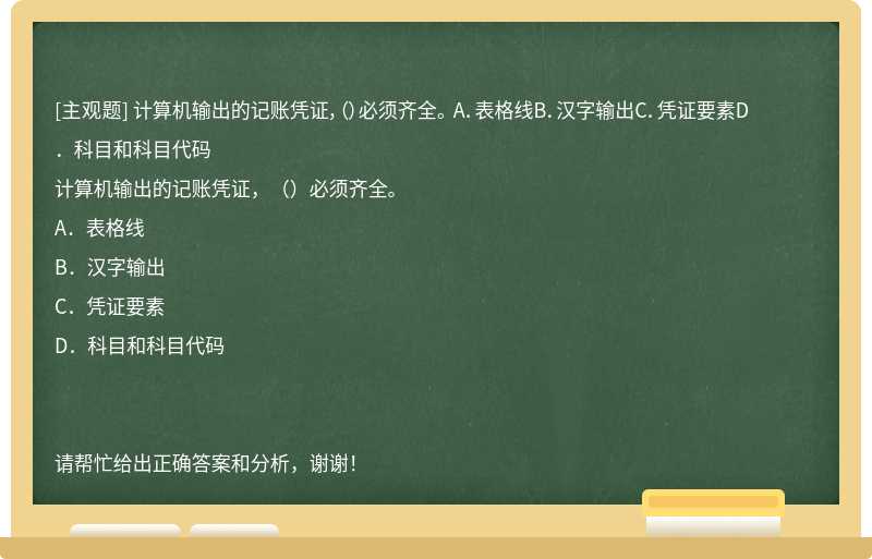 计算机输出的记账凭证，（）必须齐全。 A．表格线B．汉字输出C．凭证要素D．科目和科目代码