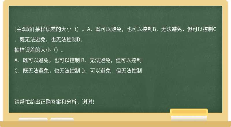 抽样误差的大小（）。A．既可以避免，也可以控制B．无法避免，但可以控制C．既无法避免，也无法控制D．