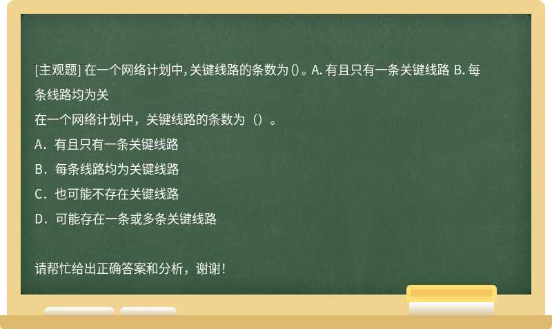 在一個網(wǎng)絡(luò)計劃中，關(guān)鍵線路的條數(shù)為（）。 A．有且只有一條關(guān)鍵線路 B．每條線路均為關(guān)