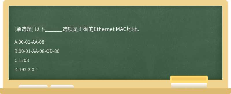 以下______选项是正确的Ethernet MAC地址。A．00-01-AA-08B．00-01-AA-08-OD-80C．1203D．192.2.0.1