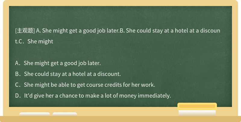 A．She might get a good job later.B．She could stay at a hotel at a discount.C．She might