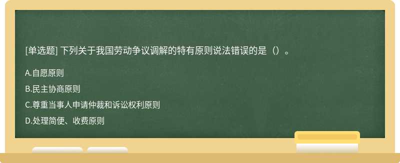 下列关于我国劳动争议调解的特有原则说法错误的是（）。