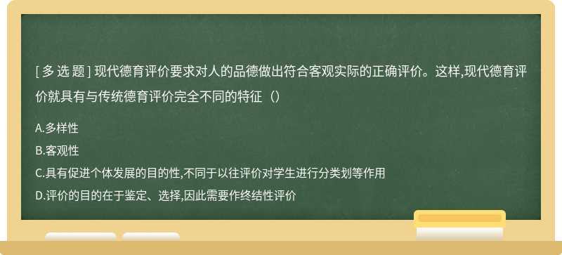 现代德育评价要求对人的品德做出符合客观实际的正确评价。这样,现代德育评价就具有与传统德育评价完全不同的特征（）