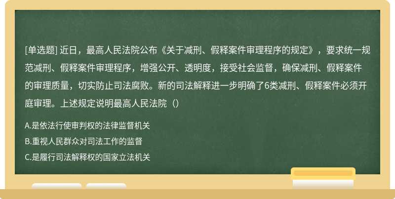 近日，最高人民法院公布《关于减刑、假释案件审理程序的规定》，要求统一规范减刑、假释案件审理程序，增强公开、透明度，接受社会监督，确保减刑、假释案件的审理质量，切实防止司法腐败。新的司法解释进一步明确了6类减刑、假释案件必须开庭审理。上述规定说明最高人民法院（）