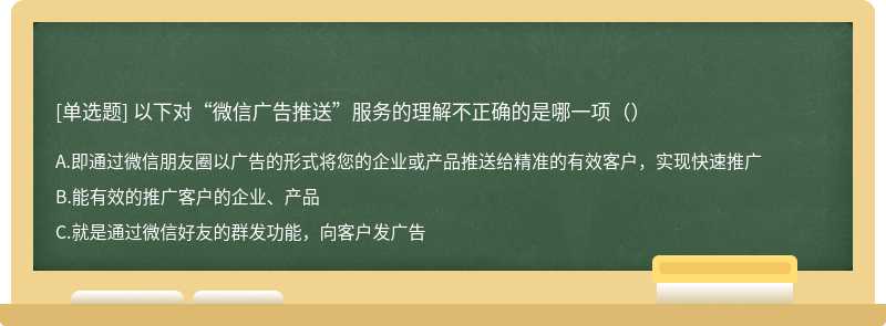 以下对“微信广告推送”服务的理解不正确的是哪一项（）