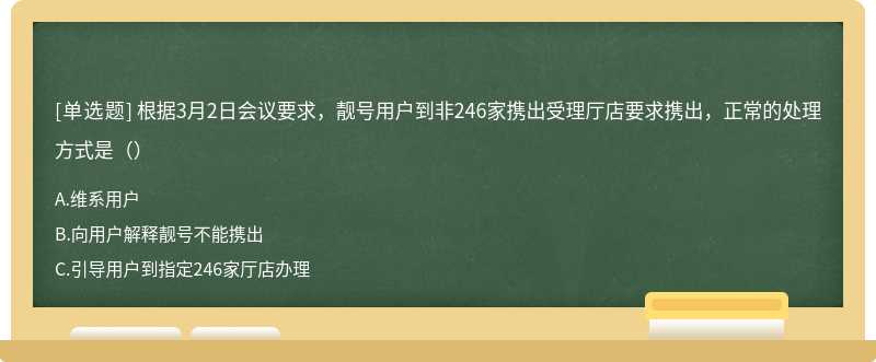 根据3月2日会议要求，靓号用户到非246家携出受理厅店要求携出，正常的处理方式是（）