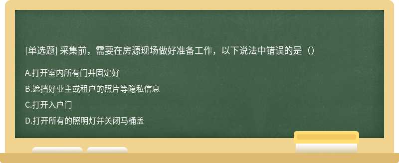 采集前，需要在房源现场做好准备工作，以下说法中错误的是（）