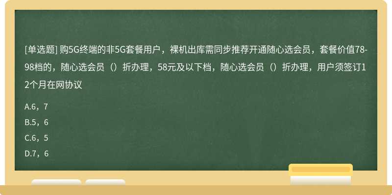 购5G终端的非5G套餐用户，裸机出库需同步推荐开通随心选会员，套餐价值78-98档的，随心选会员（）折办理，58元及以下档，随心选会员（）折办理，用户须签订12个月在网协议