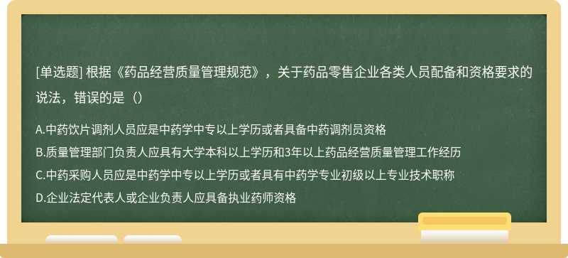 根据《药品经营质量管理规范》，关于药品零售企业各类人员配备和资格要求的说法，错误的是（）