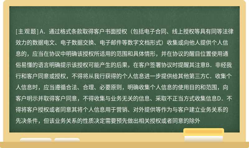 根据《关于进一步加强个人信息保护工作的通知》（行工作通知〔2020〕247号），以下关于客户信息收集环节个人金融信息保护的说法，正确的是（）