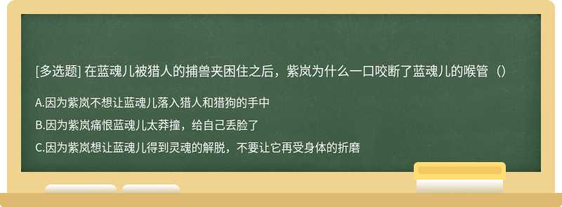 在蓝魂儿被猎人的捕兽夹困住之后，紫岚为什么一口咬断了蓝魂儿的喉管（）