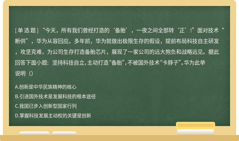 “今天，所有我们曾经打造的‘备胎’，一夜之间全部转‘正’!”面对技术“断供”，华为从容回应。多年前，华为就做出极限生存的假设，提前布局科技自主研发，攻坚克难，为公司生存打造备胎芯片，展现了一家公司的远大抱负和战略远见。据此回答下面小题: 坚持科技自立，主动打造“备胎”，不被国外技术“卡脖子”。华为此举说明（）