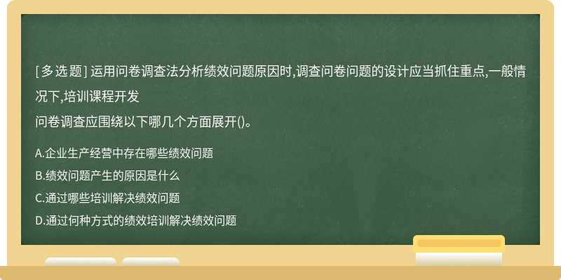 运用问卷调查法分析绩效问题原因时,调查问卷问题的设计应当抓住重点,一般情况下,培训课程开发问卷调查应围绕以下哪几个方面展开()。