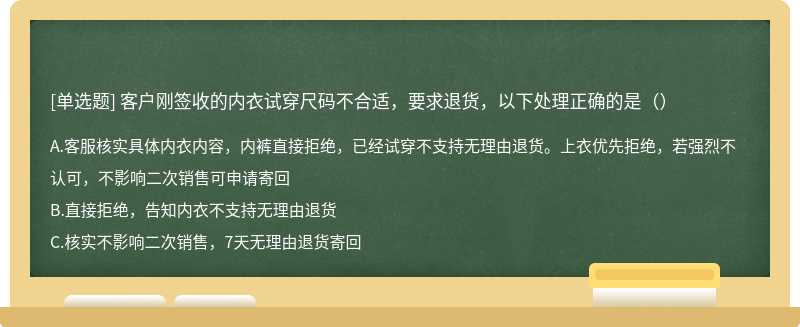 客户刚签收的内衣试穿尺码不合适，要求退货，以下处理正确的是（）