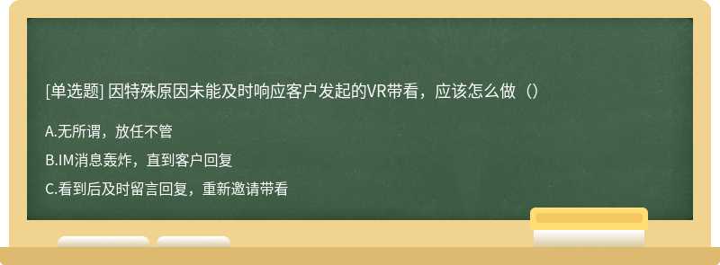 因特殊原因未能及时响应客户发起的VR带看，应该怎么做（）