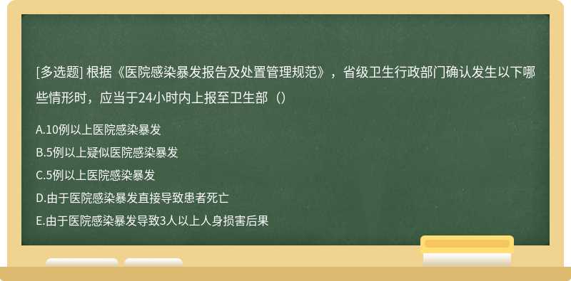 根据《医院感染暴发报告及处置管理规范》，省级卫生行政部门确认发生以下哪些情形时，应当于24小时内上报至卫生部（）