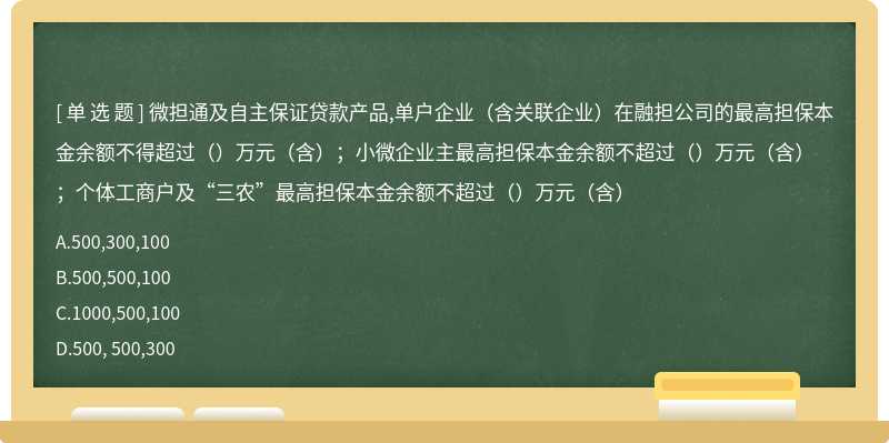 微担通及自主保证贷款产品,单户企业（含关联企业）在融担公司的最高担保本金余额不得超过（）万元（含）；小微企业主最高担保本金余额不超过（）万元（含）；个体工商户及“三农”最高担保本金余额不超过（）万元（含）