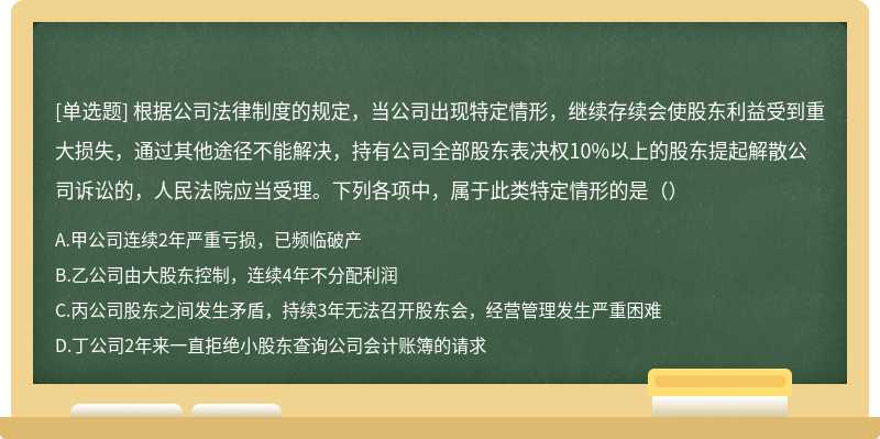 根据公司法律制度的规定，当公司出现特定情形，继续存续会使股东利益受到重大损失，通过其他途径不能解决，持有公司全部股东表决权10%以上的股东提起解散公司诉讼的，人民法院应当受理。下列各项中，属于此类特定情形的是（）