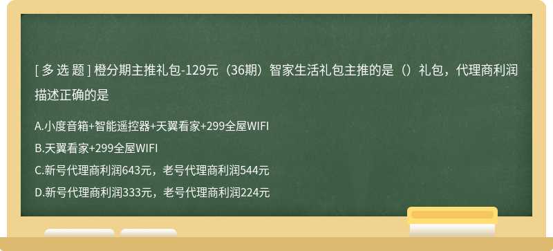 橙分期主推礼包-129元（36期）智家生活礼包主推的是（）礼包，代理商利润描述正确的是